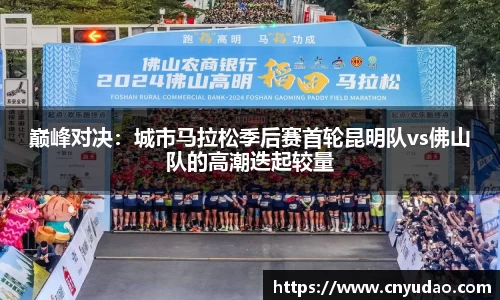 巅峰对决：城市马拉松季后赛首轮昆明队vs佛山队的高潮迭起较量