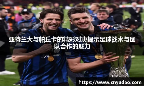 亚特兰大与帕丘卡的精彩对决揭示足球战术与团队合作的魅力