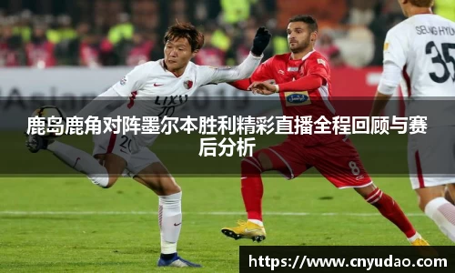 鹿岛鹿角对阵墨尔本胜利精彩直播全程回顾与赛后分析