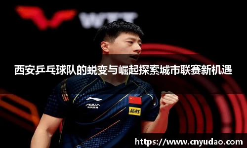西安乒乓球队的蜕变与崛起探索城市联赛新机遇